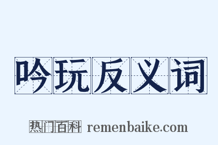 吟玩反义词是什么意思的图片